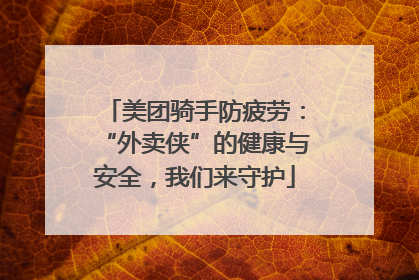 美团骑手防疲劳：“外卖侠”的健康与安全，我们来守护